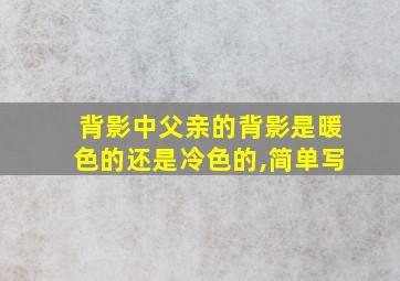 背影中父亲的背影是暖色的还是冷色的,简单写