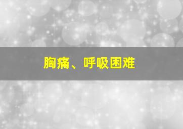 胸痛、呼吸困难