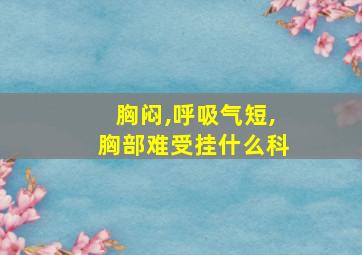 胸闷,呼吸气短,胸部难受挂什么科