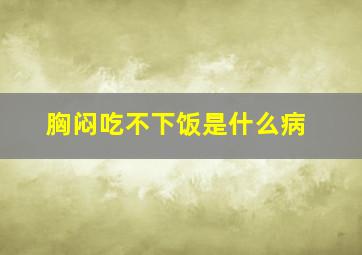 胸闷吃不下饭是什么病