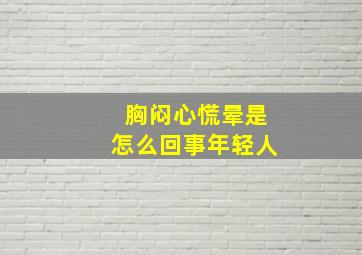 胸闷心慌晕是怎么回事年轻人