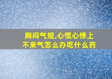 胸闷气短,心慌心悸上不来气怎么办吃什么药