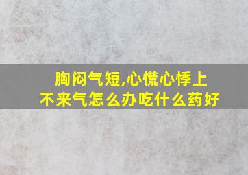 胸闷气短,心慌心悸上不来气怎么办吃什么药好