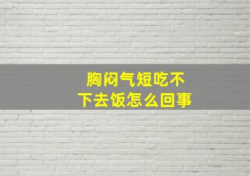 胸闷气短吃不下去饭怎么回事