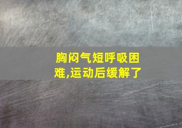 胸闷气短呼吸困难,运动后缓解了