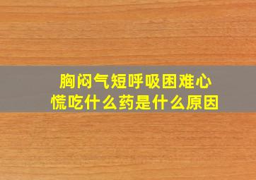 胸闷气短呼吸困难心慌吃什么药是什么原因