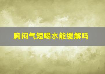 胸闷气短喝水能缓解吗