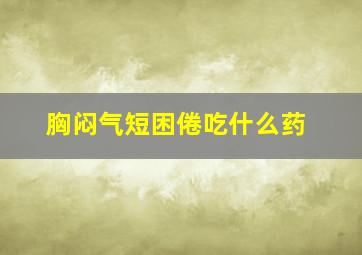 胸闷气短困倦吃什么药