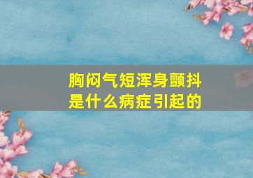 胸闷气短浑身颤抖是什么病症引起的