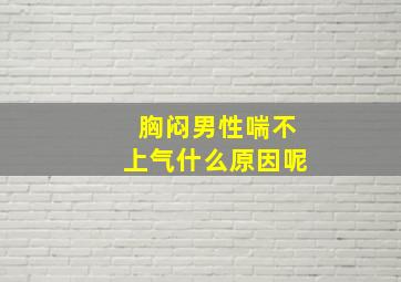 胸闷男性喘不上气什么原因呢