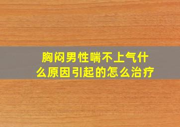 胸闷男性喘不上气什么原因引起的怎么治疗