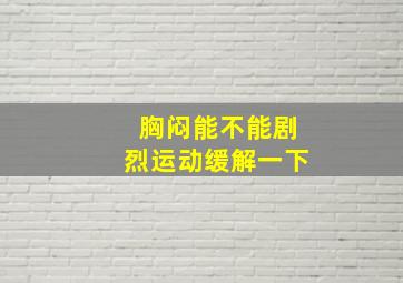 胸闷能不能剧烈运动缓解一下