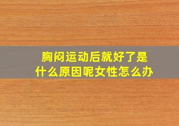 胸闷运动后就好了是什么原因呢女性怎么办