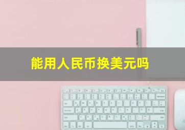 能用人民币换美元吗