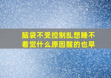 脑袋不受控制乱想睡不着觉什么原因醒的也早