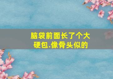 脑袋前面长了个大硬包.像骨头似的