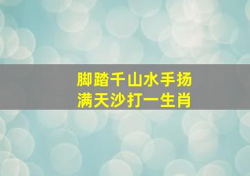 脚踏千山水手扬满天沙打一生肖