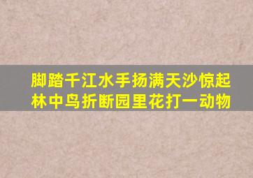 脚踏千江水手扬满天沙惊起林中鸟折断园里花打一动物