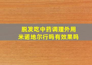 脱发吃中药调理外用米诺地尔行吗有效果吗