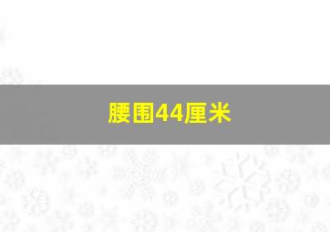 腰围44厘米