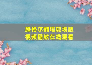 腾格尔翻唱现场版视频播放在线观看