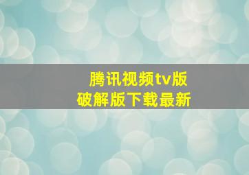 腾讯视频tv版破解版下载最新