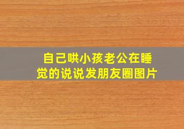 自己哄小孩老公在睡觉的说说发朋友圈图片