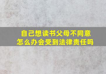 自己想读书父母不同意怎么办会受到法律责任吗