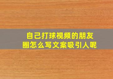 自己打球视频的朋友圈怎么写文案吸引人呢