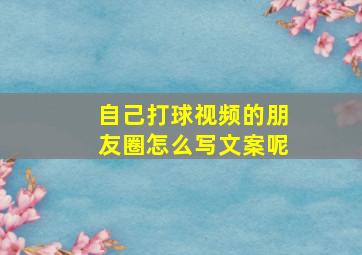 自己打球视频的朋友圈怎么写文案呢