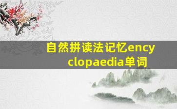 自然拼读法记忆encyclopaedia单词