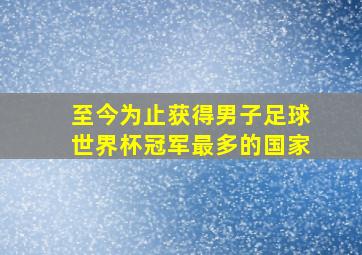 至今为止获得男子足球世界杯冠军最多的国家