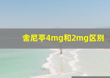 舍尼亭4mg和2mg区别