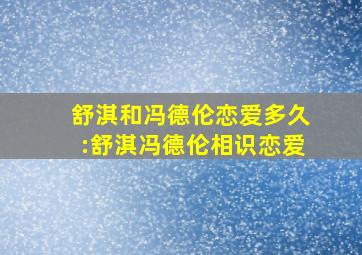 舒淇和冯德伦恋爱多久:舒淇冯德伦相识恋爱