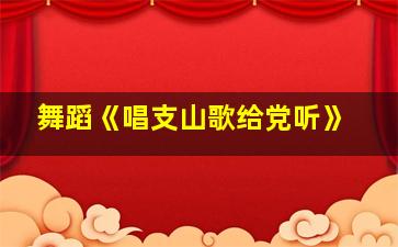 舞蹈《唱支山歌给党听》