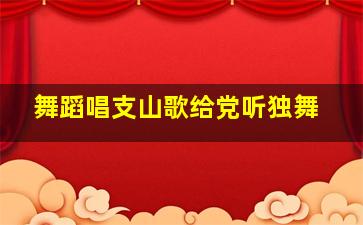 舞蹈唱支山歌给党听独舞