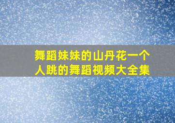 舞蹈妹妹的山丹花一个人跳的舞蹈视频大全集