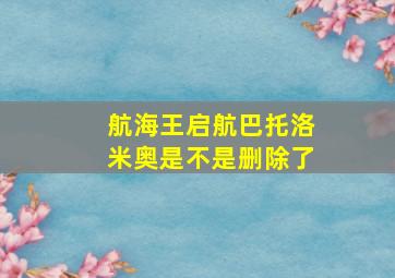 航海王启航巴托洛米奥是不是删除了