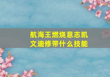 航海王燃烧意志凯文迪修带什么技能