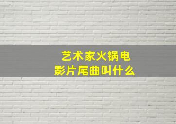 艺术家火锅电影片尾曲叫什么