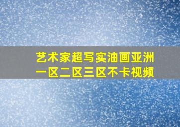 艺术家超写实油画亚洲一区二区三区不卡视频