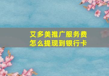 艾多美推广服务费怎么提现到银行卡