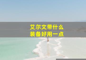 艾尔文带什么装备好用一点