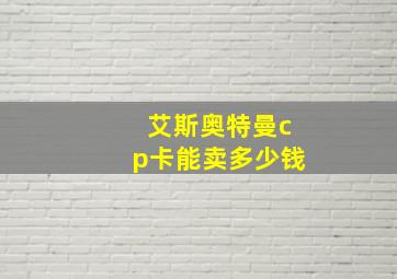 艾斯奥特曼cp卡能卖多少钱