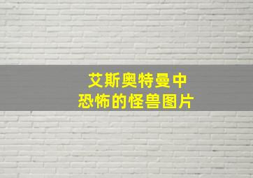 艾斯奥特曼中恐怖的怪兽图片