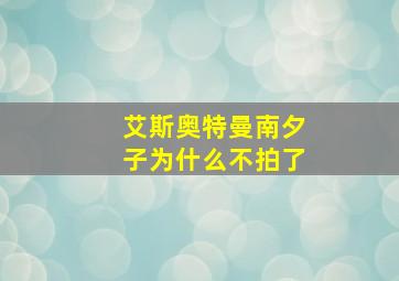 艾斯奥特曼南夕子为什么不拍了