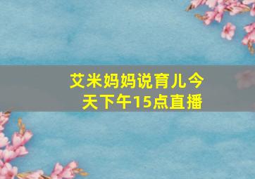 艾米妈妈说育儿今天下午15点直播