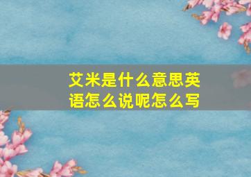 艾米是什么意思英语怎么说呢怎么写