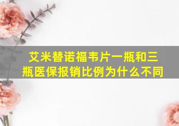 艾米替诺福韦片一瓶和三瓶医保报销比例为什么不同