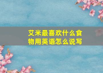 艾米最喜欢什么食物用英语怎么说写